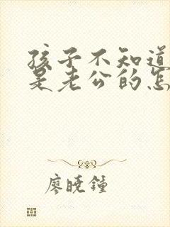 孩子不知道是不是老公的怎么办