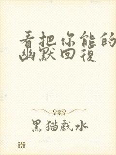 看把你能的怎么幽默回复