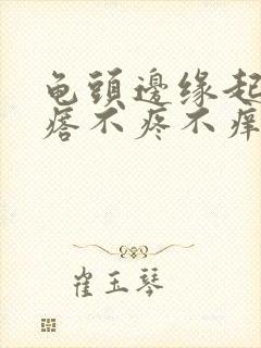 龟头边缘起小疙瘩不疼不痒