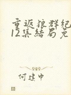 重返狼群纪录片12集结局免费观看