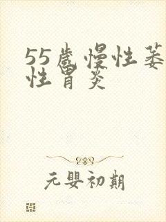 55岁慢性萎缩性胃炎