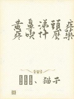 黄鼻涕头疼嗓子疼吃什么药