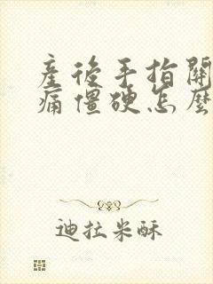 产后手指关节疼痛僵硬怎么办