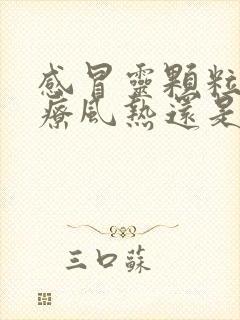 感冒灵颗粒是治疗风热还是风寒封面