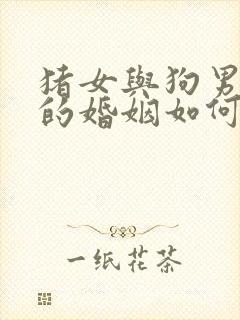 猪女与狗男相配的婚姻如何