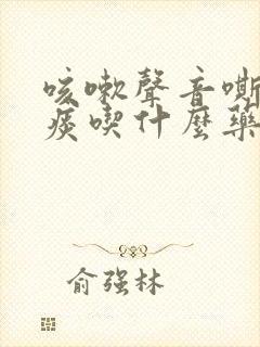 咳嗽声音嘶哑有痰吃什么药