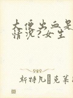 大便出血是什么情况?女生