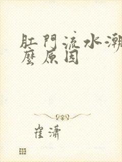 肛门流水潮湿什么原因