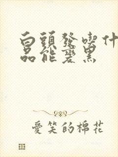 白头发吃什么补品能变黑