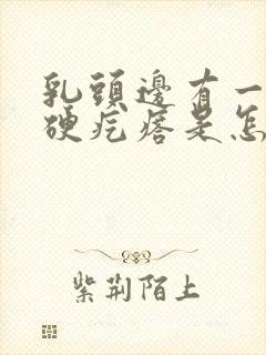 乳头边有一个小硬疙瘩是怎么回事