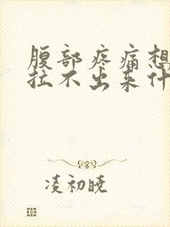 腹部疼痛想拉又拉不出来什么原因