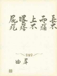 屁眼上面长个肉疙瘩不痛不痒