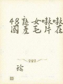 48熟女嗷嗷叫国产毛片在线