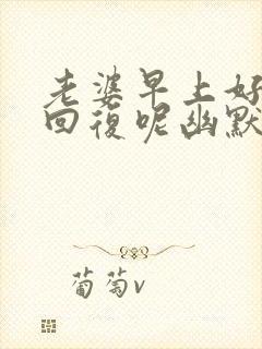 老婆早上好怎么回复呢幽默