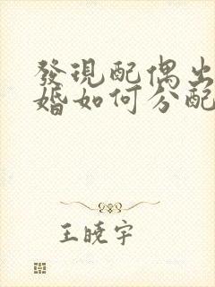 发现配偶出轨离婚如何分配财产