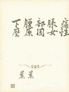 下腹部胀痛是什么原因女性