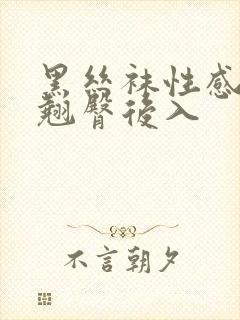 黑丝袜性感诱惑翘臀后入