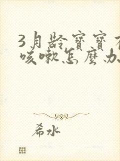 3月龄宝宝有点咳嗽怎么办