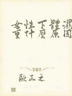 女性下体湿气好重什么原因封面