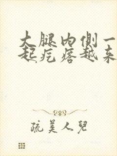 大腿内侧一抓就起疙瘩越来越痒