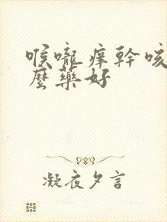 喉咙痒干咳吃什么药好封面