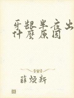 牙龈半夜出血是什么原因