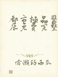 都市极品医神叶辰免费完整版