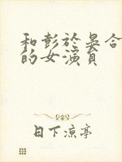 和彭于晏合作过的女演员