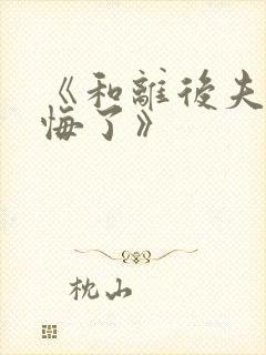 《和离后夫君后悔了》