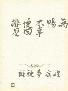 排便不畅无力怎么回事