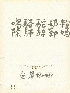 喝骆驼奶粉能消除肺结节吗