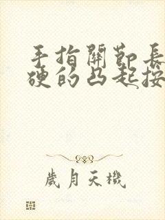 手指关节长包硬硬的凸起按着很痛