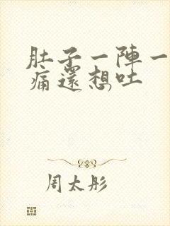 肚子一阵一阵绞痛还想吐