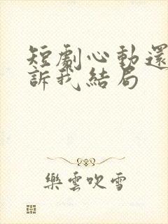 短剧心动还请告诉我结局封面