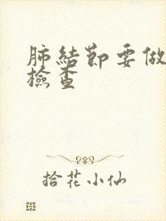 肺结节要做什么检查