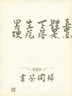 男生下体长了个硬疙瘩是怎么回事