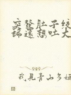 突发肚子绞痛拉稀还想吐大汗淋漓