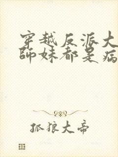 穿越反派大师兄师妹都是病娇漫画免费观看封面