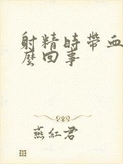 射精时带血是怎么回事