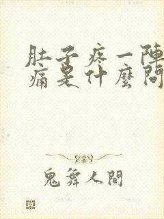 肚子疼一阵一阵痛是什么问题