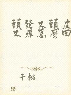 头发又头皮屑,又痒怎么回事啊