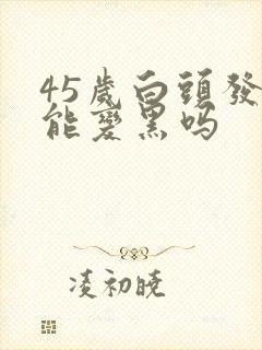 45岁白头发还能变黑吗