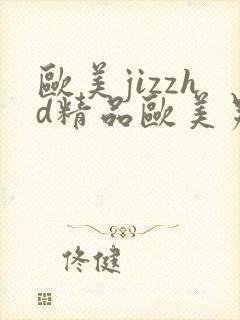 欧美jizzhd精品欧美另类