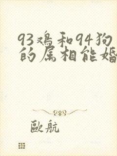93鸡和94狗的属相能婚配吗