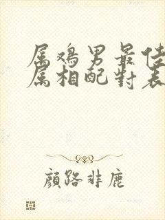 属鸡男最佳婚配属相配对表