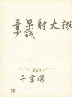 看早射大概花多少钱