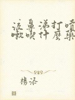 流鼻涕打喷嚏咳嗽吃什么药好得快