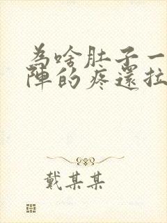 为啥肚子一阵一阵的疼还拉稀