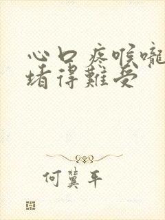 心口疼喉咙好像堵得难受