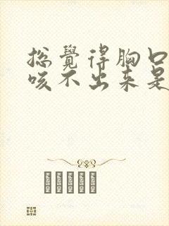 总觉得胸口有痰咳不出来是怎么回事